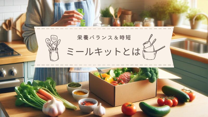 ミールキットとは？時短で栄養バランスのとれた食事を楽しむ方法と選び方 